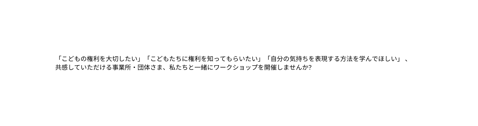 こどもの権利を大切したい こどもたちに権利を知ってもらいたい 自分の気持ちを表現する方法を学んでほしい 共感していただける事業所 団体さま 私たちと一緒にワークショップを開催しませんか
